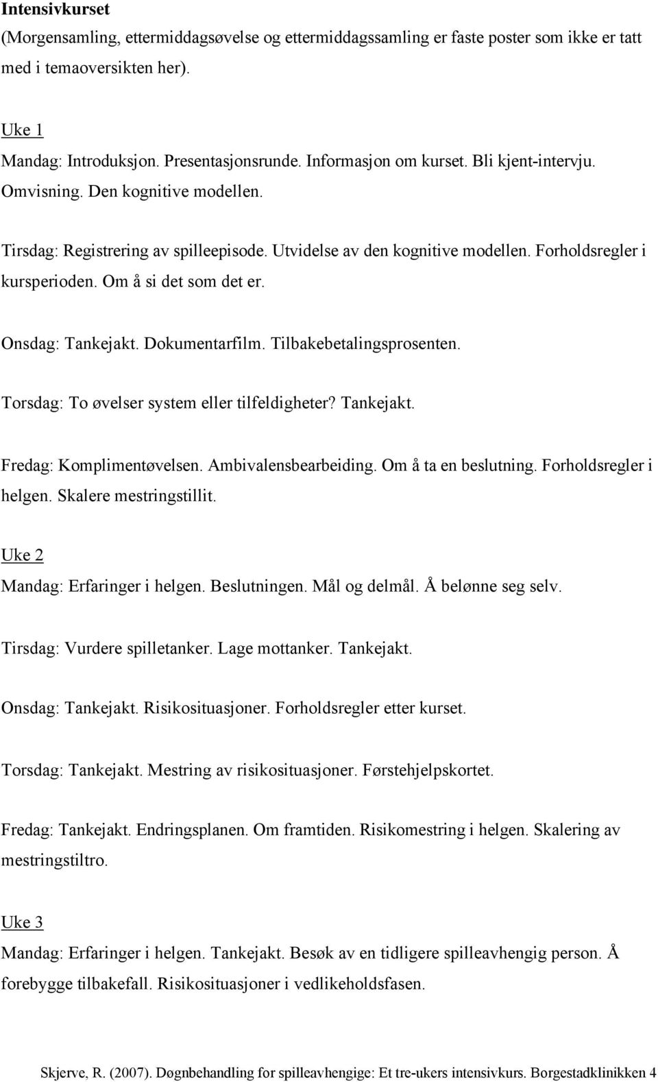 Om å si det som det er. Onsdag: Tankejakt. Dokumentarfilm. Tilbakebetalingsprosenten. Torsdag: To øvelser system eller tilfeldigheter? Tankejakt. Fredag: Komplimentøvelsen. Ambivalensbearbeiding.