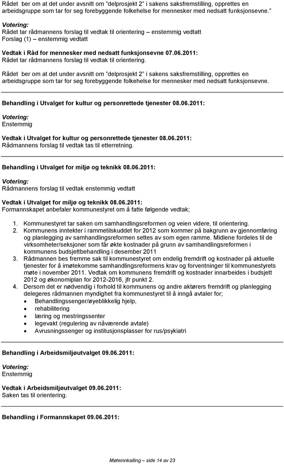 2011: Rådet tar ens forslag til vedtak til orientering.  Behandling i Utvalget for kultur og personrettede tjenester 08.06.2011: Enstemmig Vedtak i Utvalget for kultur og personrettede tjenester 08.