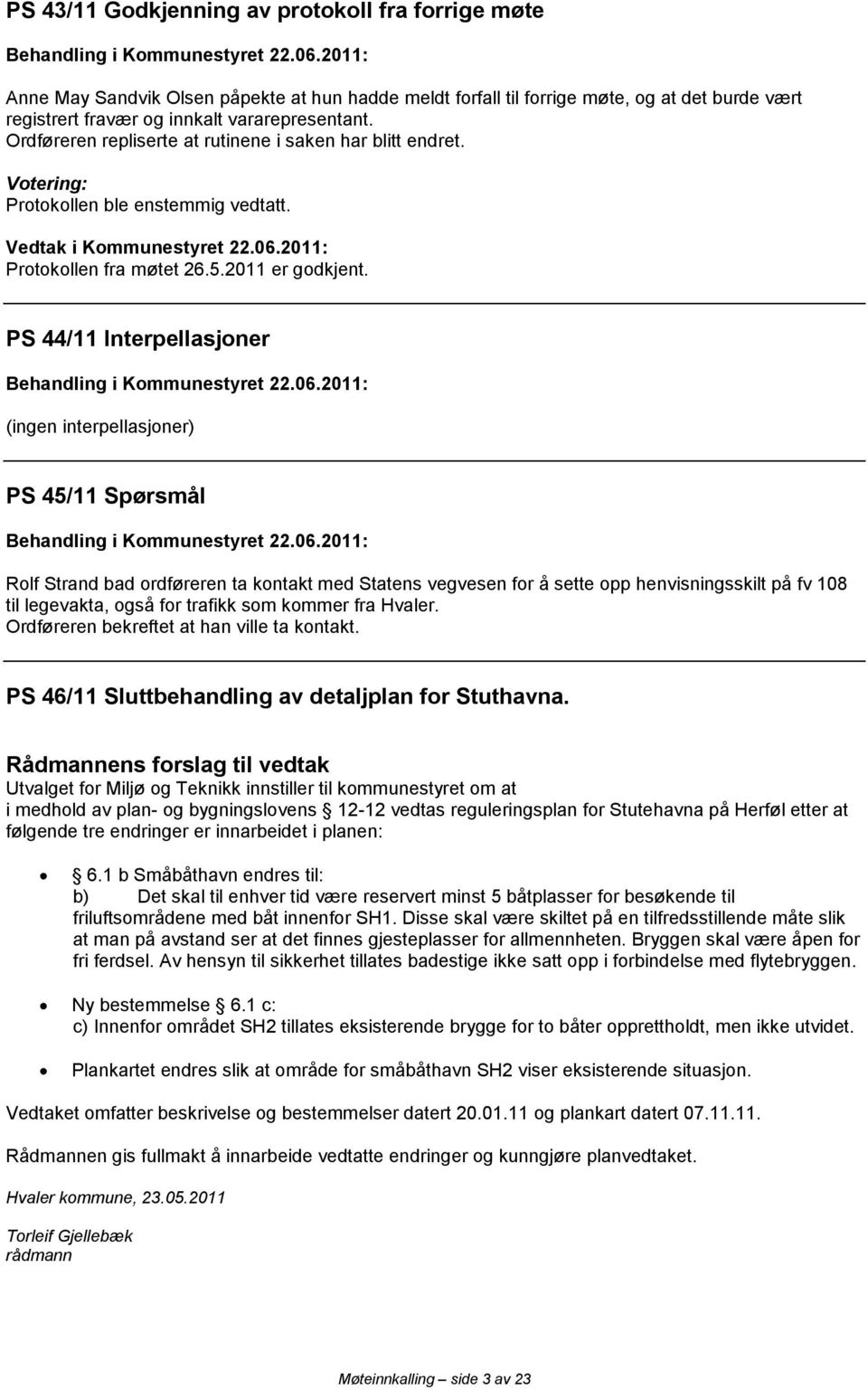 PS 44/11 Interpellasjoner (ingen interpellasjoner) PS 45/11 Spørsmål Rolf Strand bad ordføreren ta kontakt med Statens vegvesen for å sette opp henvisningsskilt på fv 108 til legevakta, også for