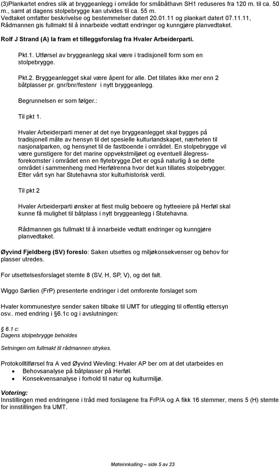 Rolf J Strand (A) la fram et tilleggsforslag fra Hvaler Arbeiderparti. Pkt.1. Utførsel av bryggeanlegg skal være i tradisjonell form som en stolpebrygge. Pkt.2.