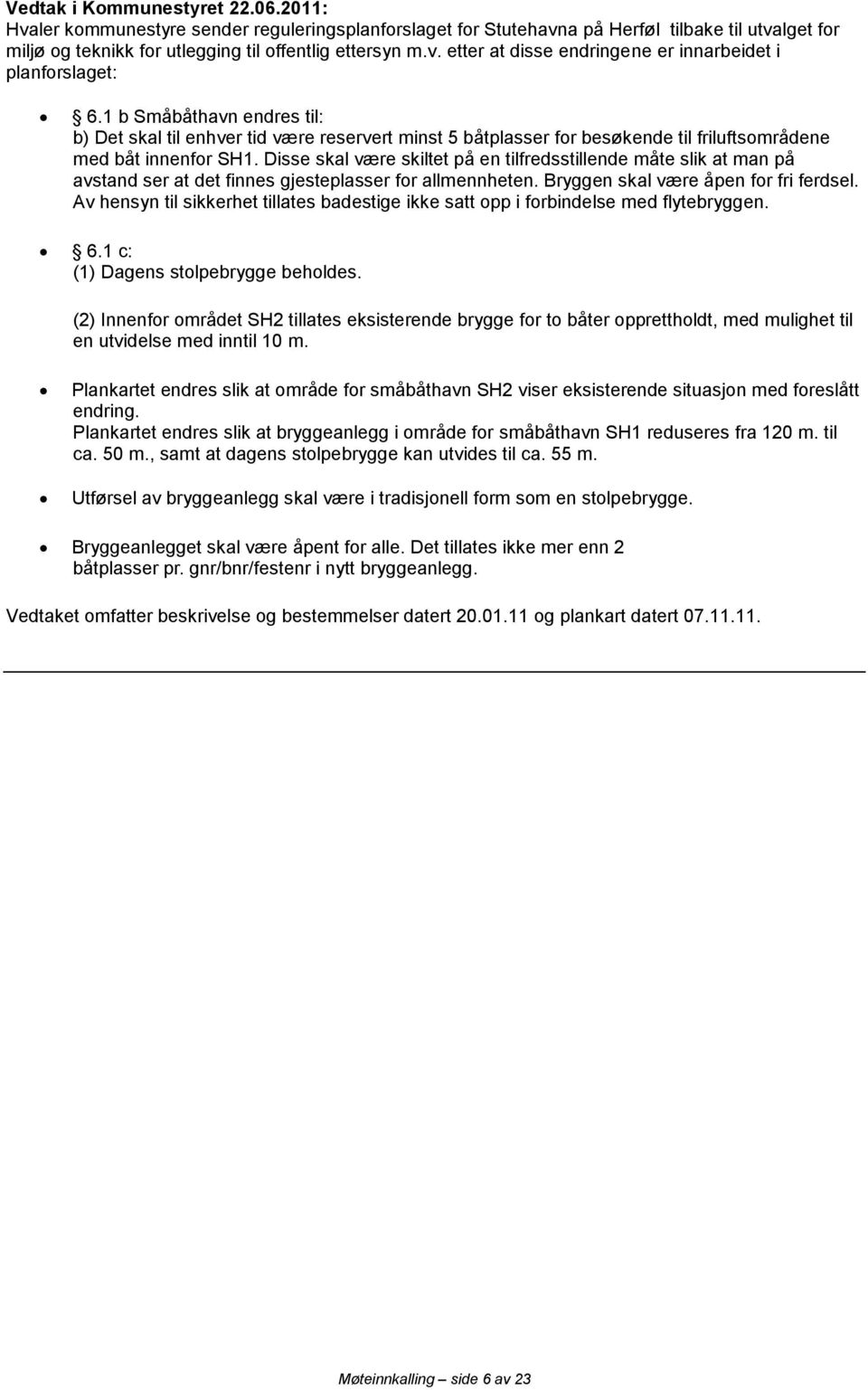 Disse skal være skiltet på en tilfredsstillende måte slik at man på avstand ser at det finnes gjesteplasser for allmennheten. Bryggen skal være åpen for fri ferdsel.