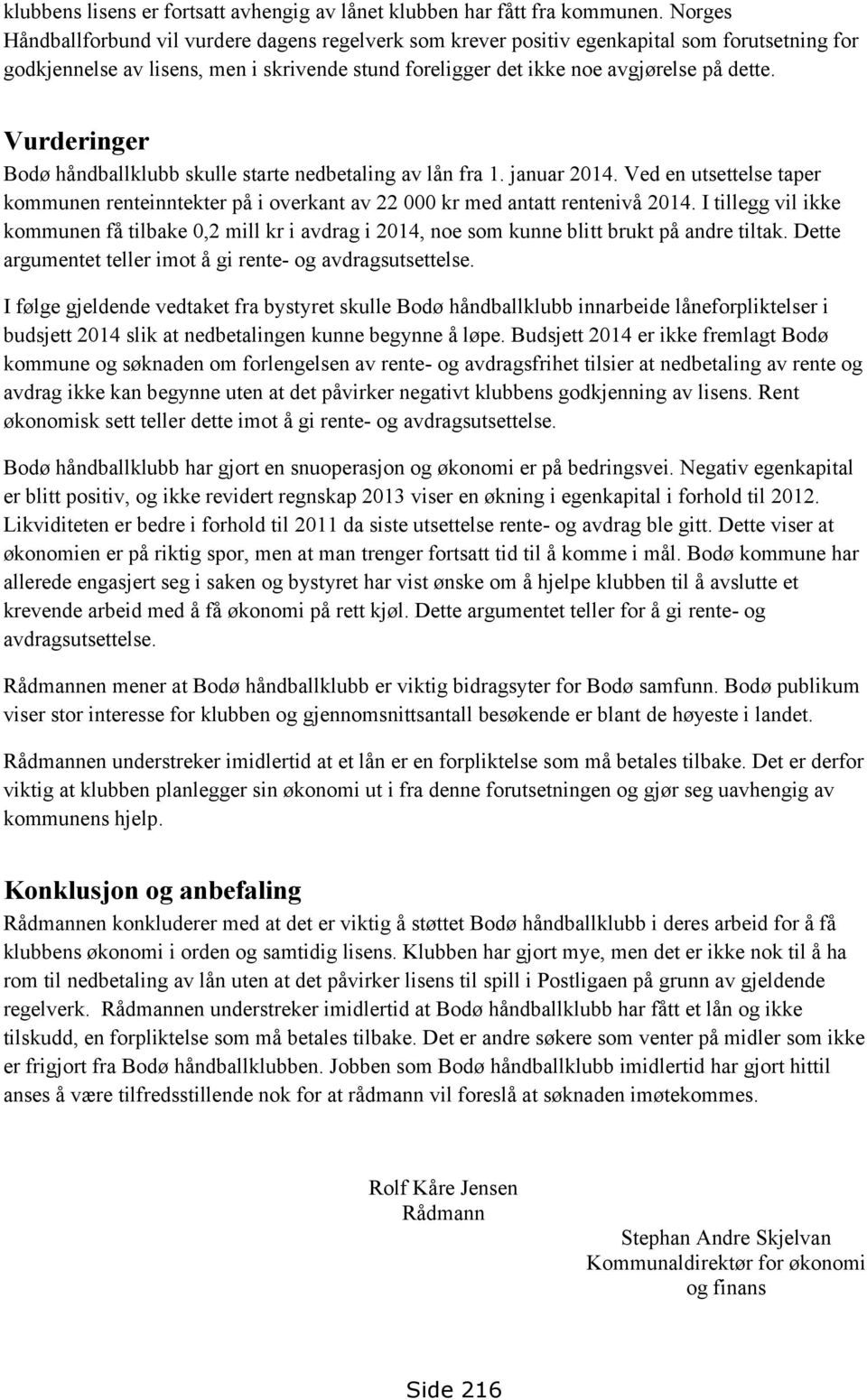 Vurderinger Bodø håndballklubb skulle starte nedbetaling av lån fra 1. januar 2014. Ved en utsettelse taper kommunen renteinntekter på i overkant av 22 000 kr med antatt rentenivå 2014.