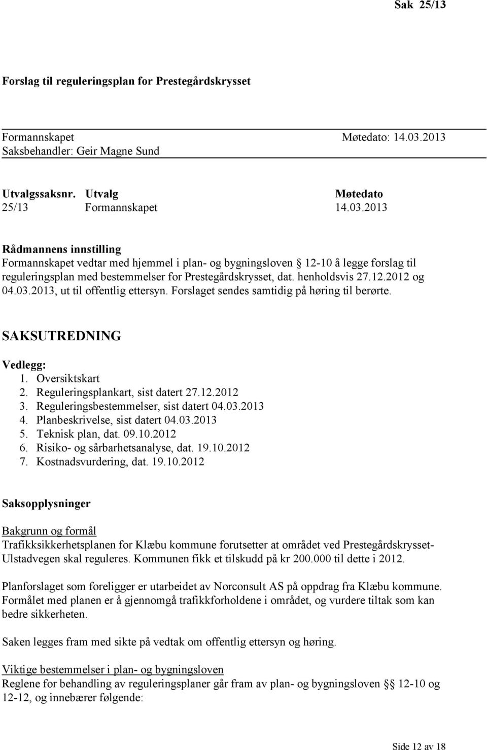 2013 Rådmannens innstilling Formannskapet vedtar med hjemmel i plan- og bygningsloven 12-10 å legge forslag til reguleringsplan med bestemmelser for Prestegårdskrysset, dat. henholdsvis 27.12.2012 og 04.