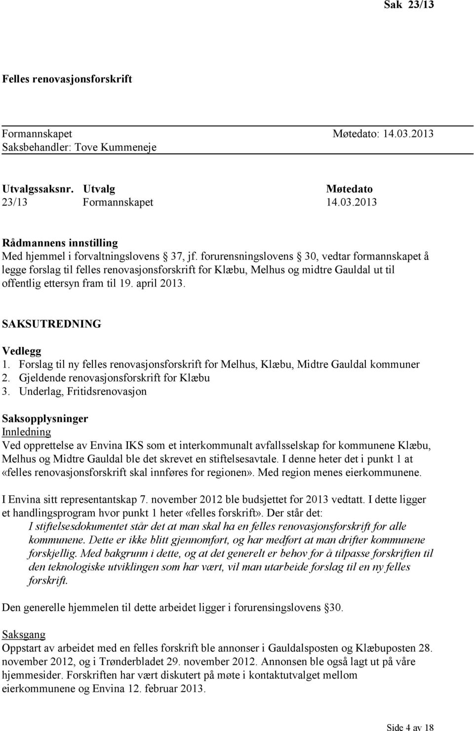 SAKSUTREDNING Vedlegg 1. Forslag til ny felles renovasjonsforskrift for Melhus, Klæbu, Midtre Gauldal kommuner 2. Gjeldende renovasjonsforskrift for Klæbu 3.