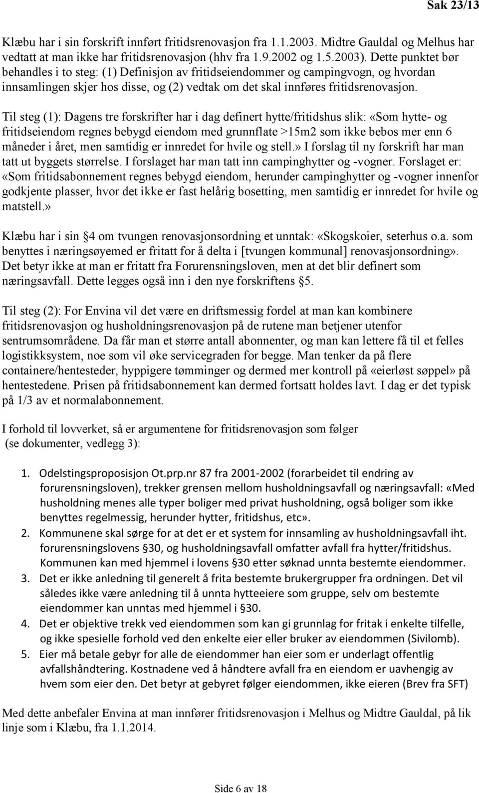 Til steg (1): Dagens tre forskrifter har i dag definert hytte/fritidshus slik: «Som hytte- og fritidseiendom regnes bebygd eiendom med grunnflate >15m2 som ikke bebos mer enn 6 måneder i året, men