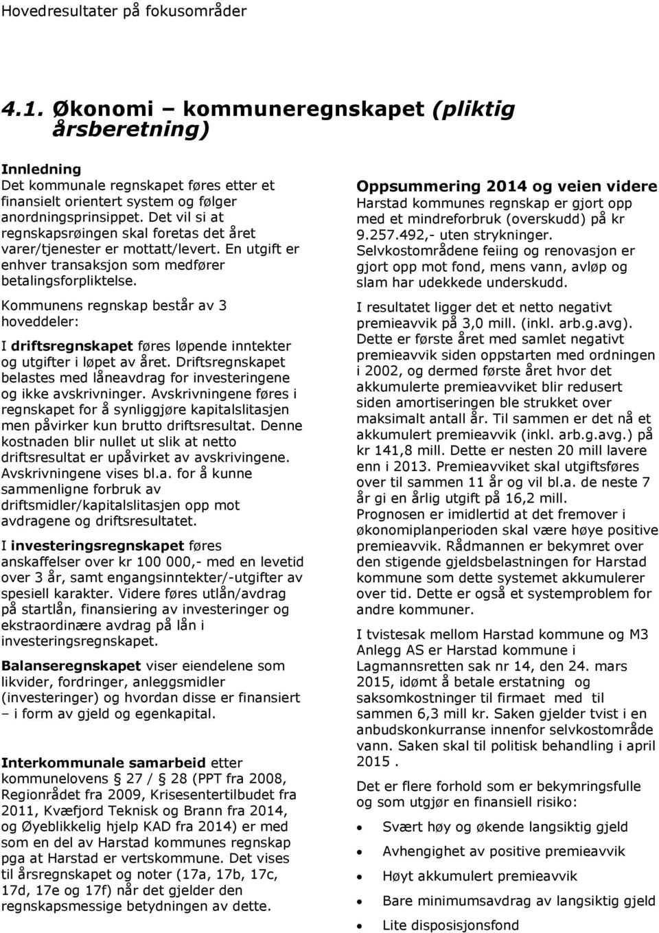 Kommunens regnskap består av 3 hoveddeler: I driftsregnskapet føres løpende inntekter og utgifter i løpet av året. Driftsregnskapet belastes med låneavdrag for investeringene og ikke avskrivninger.