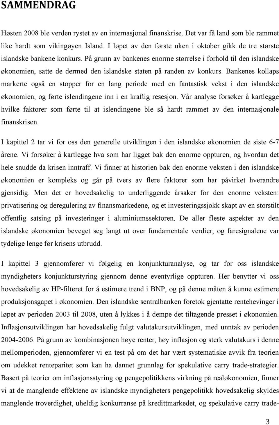 På grunn av bankenes enorme størrelse i forhold til den islandske økonomien, satte de dermed den islandske staten på randen av konkurs.