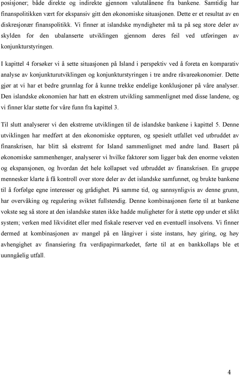 Vi finner at islandske myndigheter må ta på seg store deler av skylden for den ubalanserte utviklingen gjennom deres feil ved utføringen av konjunkturstyringen.