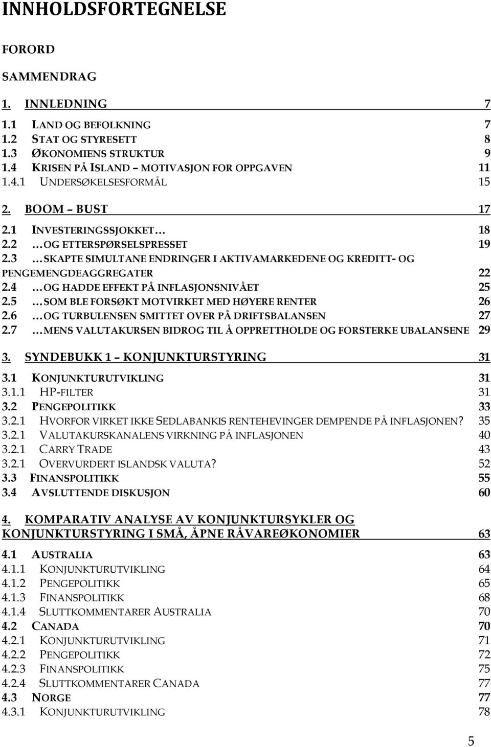 4 OG HADDE EFFEKT PÅ INFLASJONSNIVÅET 25 2.5 SOM BLE FORSØKT MOTVIRKET MED HØYERE RENTER 26 2.6 OG TURBULENSEN SMITTET OVER PÅ DRIFTSBALANSEN 27 2.