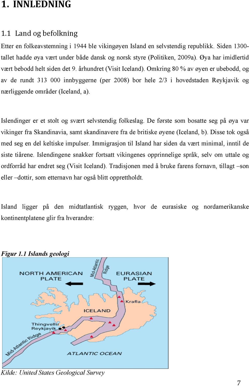 Omkring 80 % av øyen er ubebodd, og av de rundt 313 000 innbyggerne (per 2008) bor hele 2/3 i hovedstaden Reykjavik og nærliggende områder (Iceland, a).