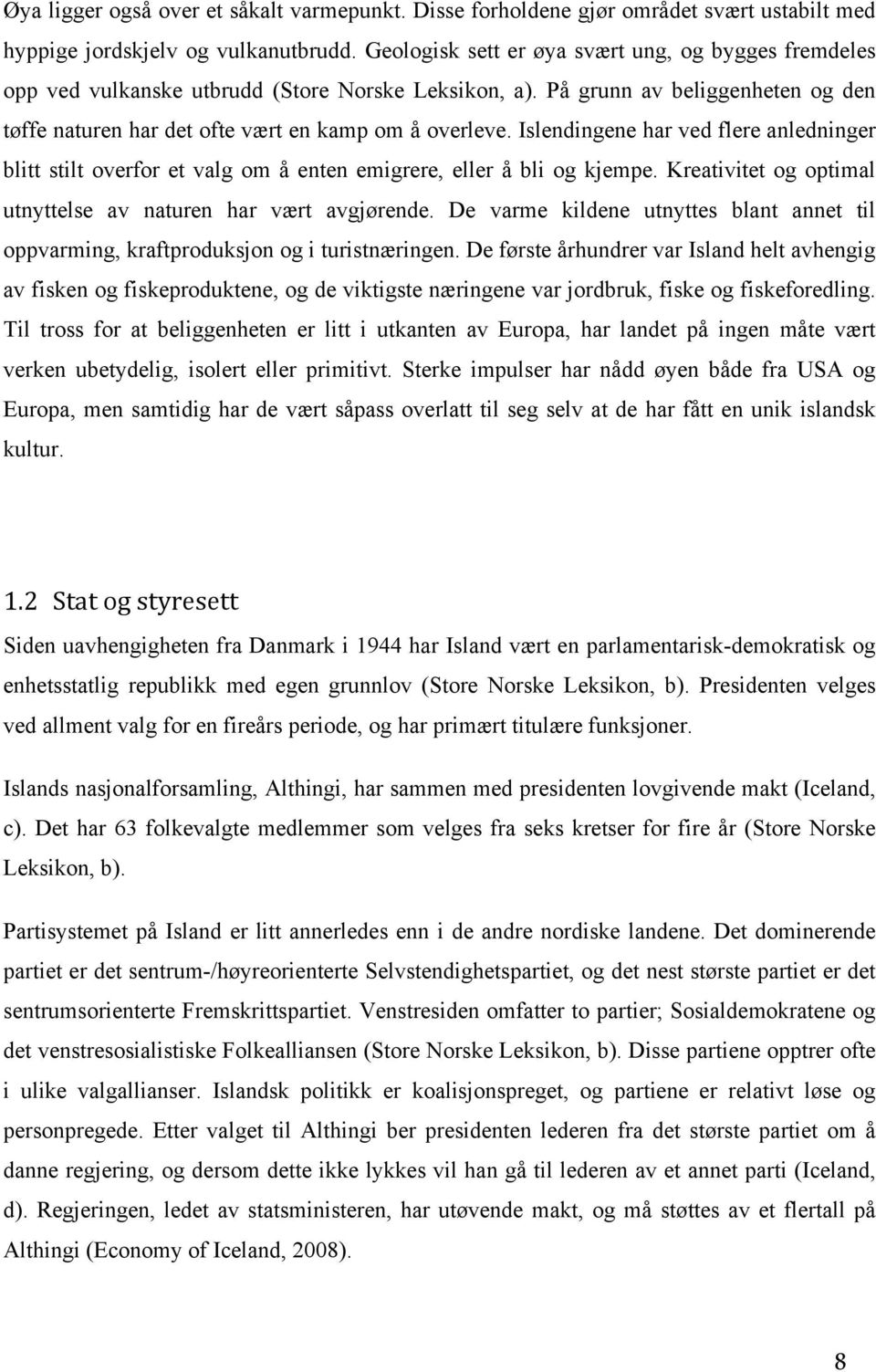 Islendingene har ved flere anledninger blitt stilt overfor et valg om å enten emigrere, eller å bli og kjempe. Kreativitet og optimal utnyttelse av naturen har vært avgjørende.