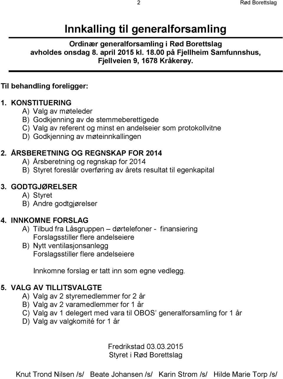 KONSTITUERING A) Valg av møteleder B) Godkjenning av de stemmeberettigede C) Valg av referent og minst en andelseier som protokollvitne D) Godkjenning av møteinnkallingen 2.