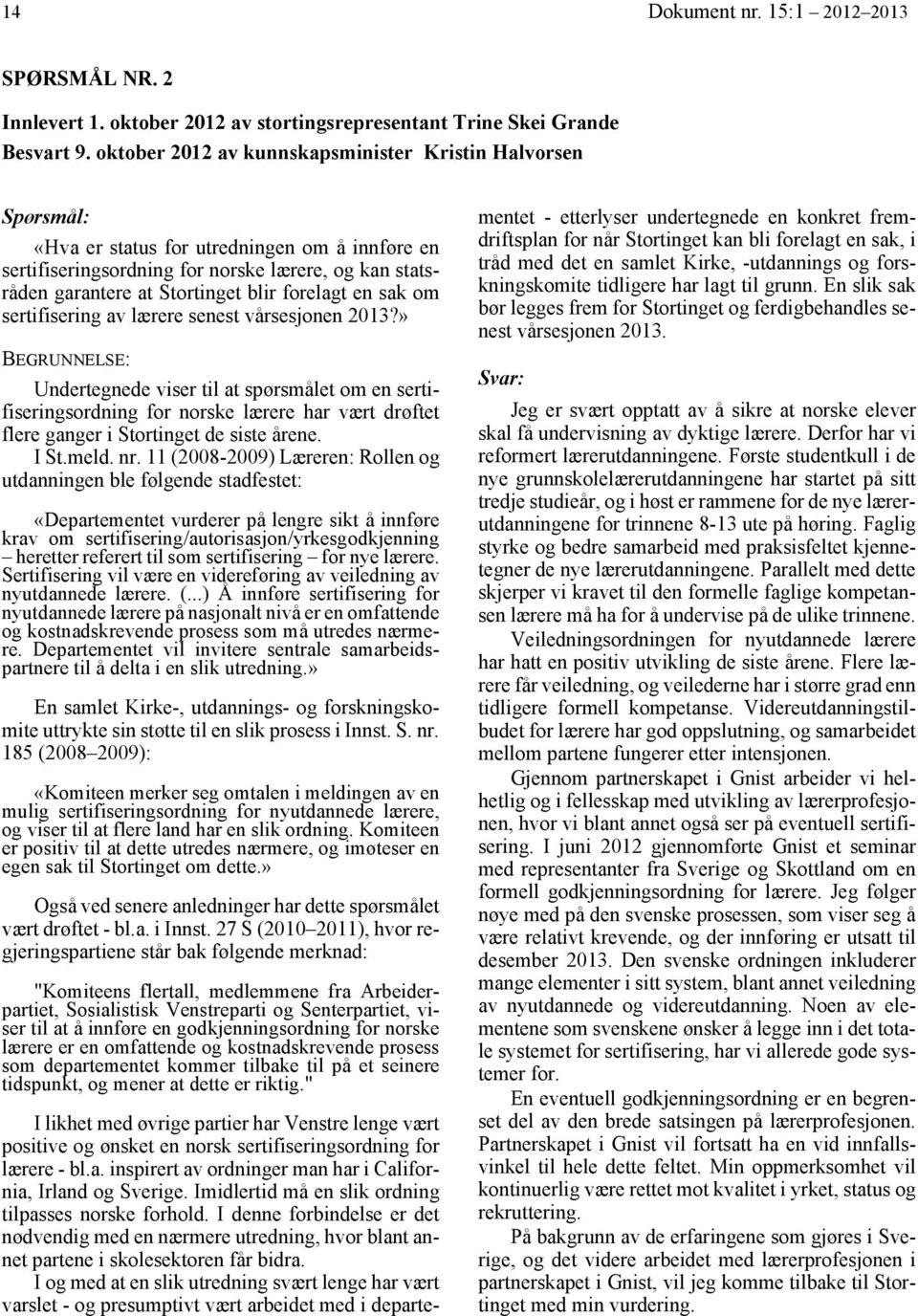 sak om sertifisering av lærere senest vårsesjonen 2013?» Undertegnede viser til at spørsmålet om en sertifiseringsordning for norske lærere har vært drøftet flere ganger i Stortinget de siste årene.