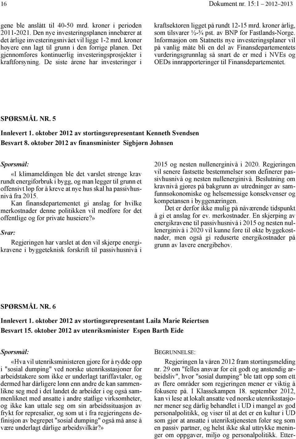 De siste årene har investeringer i kraftsektoren ligget på rundt 12-15 mrd. kroner årlig, som tilsvarer ½-¾ pst. av BNP for Fastlands-Norge.