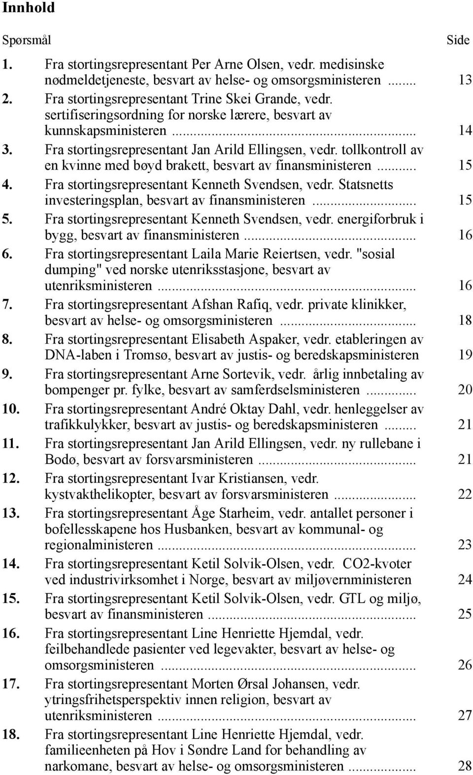 tollkontroll av en kvinne med bøyd brakett, besvart av finansministeren... 15 4. Fra stortingsrepresentant Kenneth Svendsen, vedr. Statsnetts investeringsplan, besvart av finansministeren... 15 5.