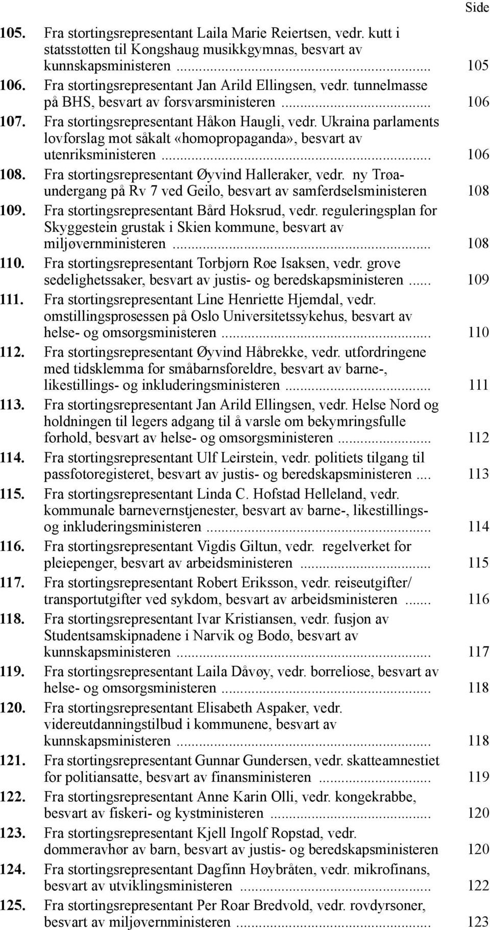 Ukraina parlaments lovforslag mot såkalt «homopropaganda», besvart av utenriksministeren... 106 108. Fra stortingsrepresentant Øyvind Halleraker, vedr.