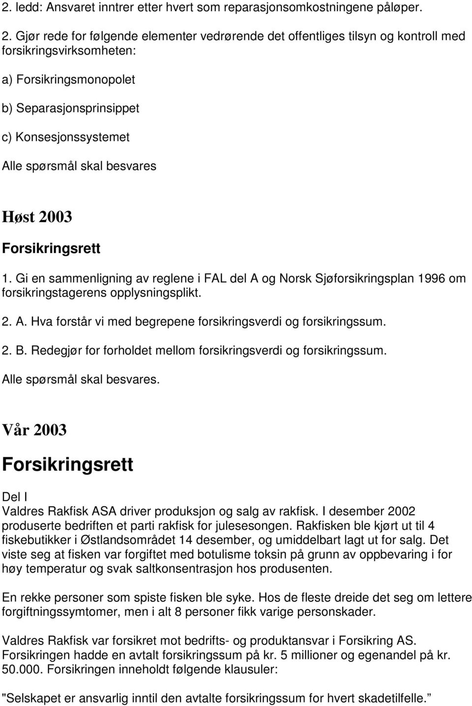 besvares Høst 2003 Forsikringsrett 1. Gi en sammenligning av reglene i FAL del A og Norsk Sjøforsikringsplan 1996 om forsikringstagerens opplysningsplikt. 2. A. Hva forstår vi med begrepene forsikringsverdi og forsikringssum.