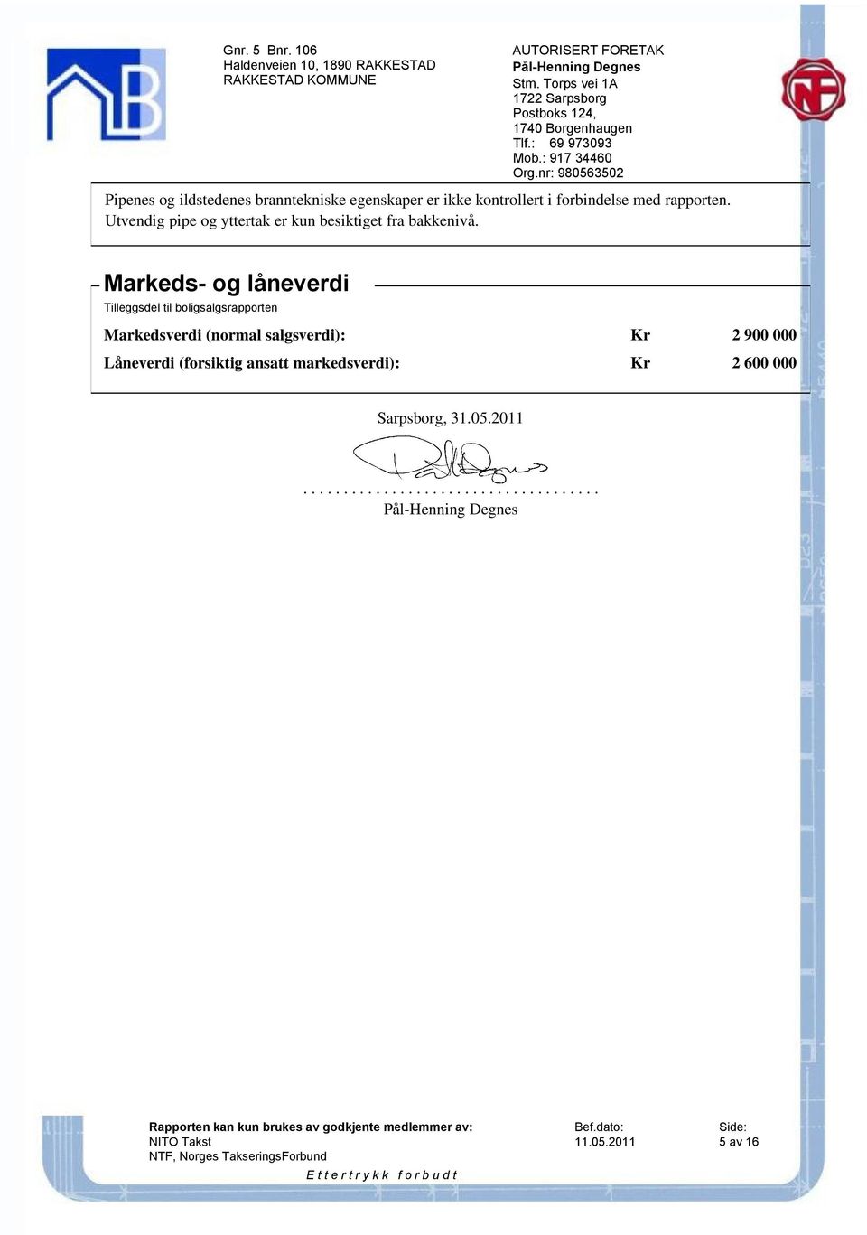 Markeds- og låneverdi Tilleggsdel til boligsalgsrapporten Markedsverdi (normal salgsverdi): Kr 2 900 000 Låneverdi (forsiktig ansatt markedsverdi): Kr 2 600 000 Sarpsborg, 31.05.2011.