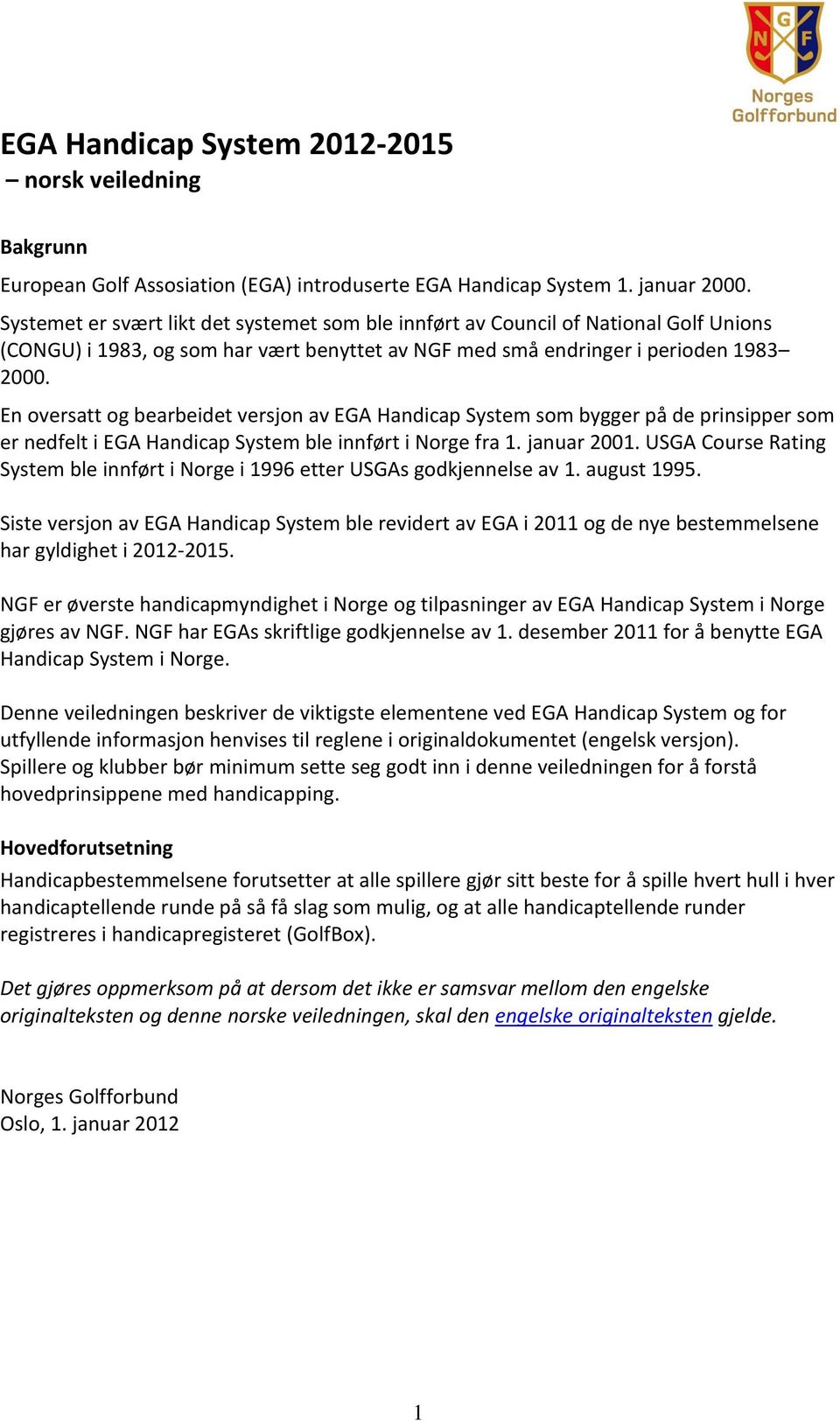 En oversatt og bearbeidet versjon av EGA Handicap System som bygger på de prinsipper som er nedfelt i EGA Handicap System ble innført i Norge fra 1. januar 2001.