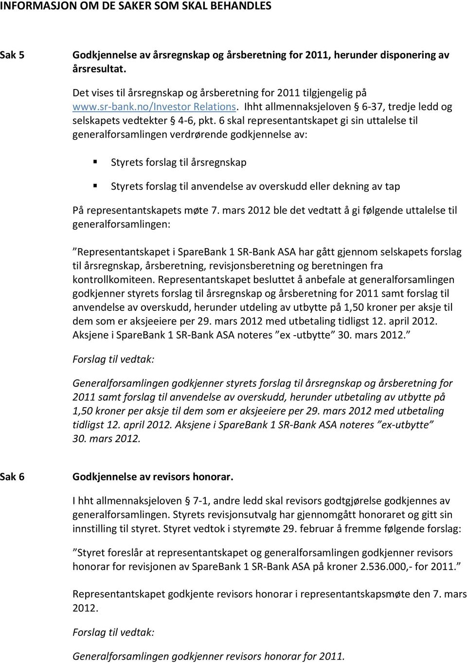 6 skal representantskapet gi sin uttalelse til generalforsamlingen verdrørende godkjennelse av: Styrets forslag til årsregnskap Styrets forslag til anvendelse av overskudd eller dekning av tap På