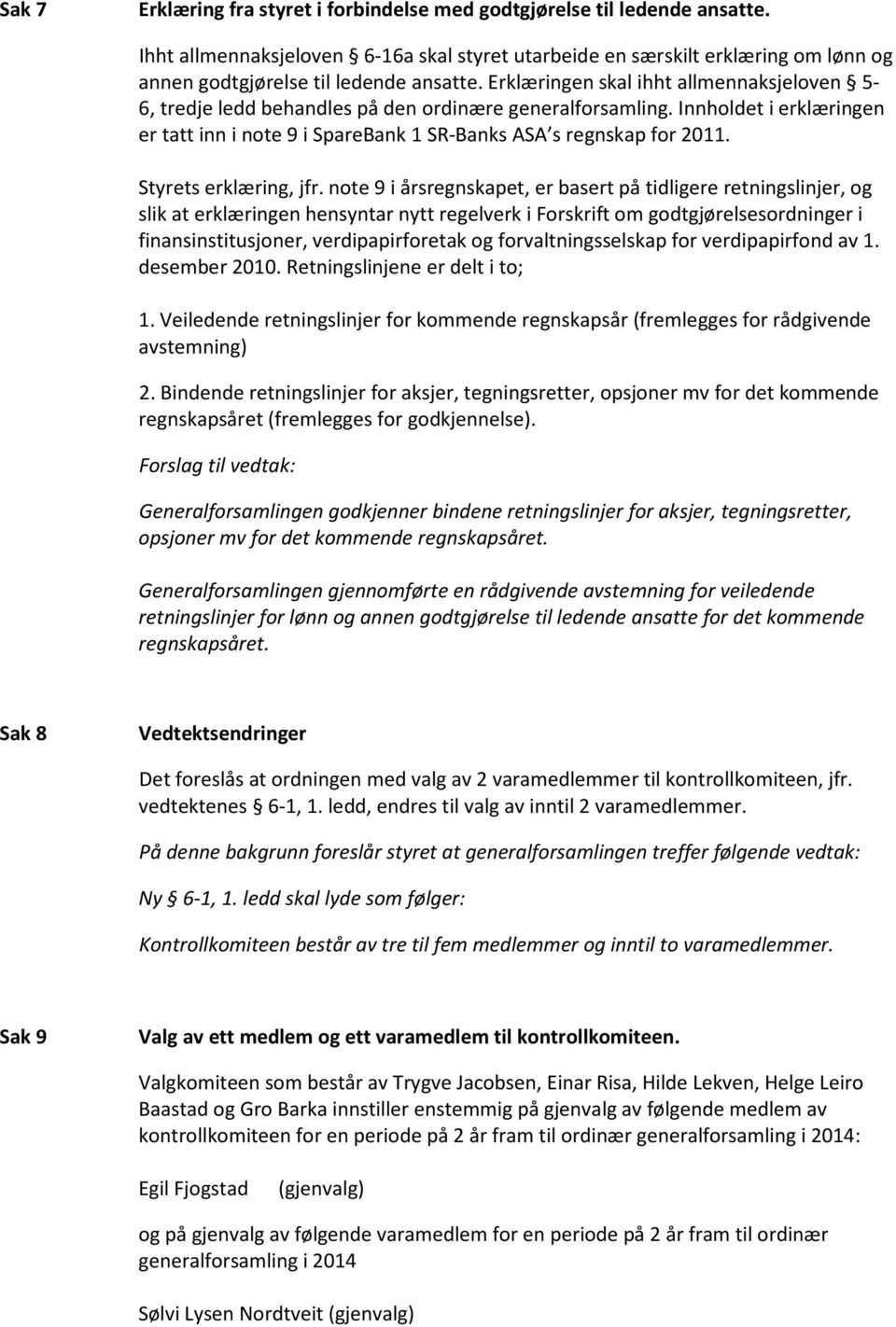 Erklæringen skal ihht allmennaksjeloven 5-6, tredje ledd behandles på den ordinære generalforsamling. Innholdet i erklæringen er tatt inn i note 9 i SpareBank 1 SR-Banks ASA s regnskap for 2011.