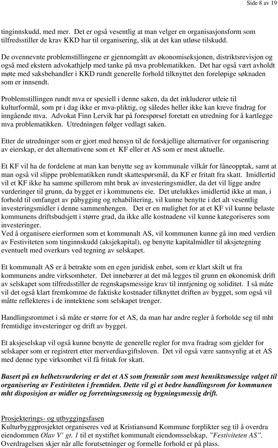 Det har også vært avholdt møte med saksbehandler i KKD rundt generelle forhold tilknyttet den foreløpige søknaden som er innsendt.