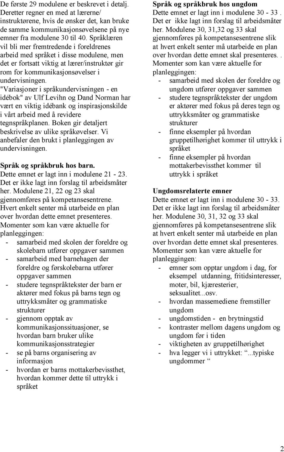 "Variasjoner i språkundervisningen - en idébok" av Ulf Levihn og Dand Norman har vært en viktig idébank og inspirasjonskilde i vårt arbeid med å revidere tegnspråkplanen.