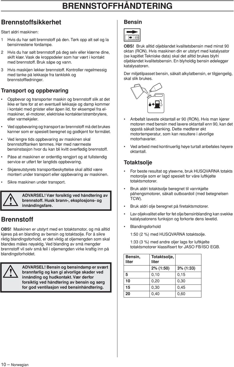 Kontroller regelmessig med tanke på lekkasje fra tanklokk og brennstoffledninger. OBS Bruk alltid oljeblandet kvalitetsbensin med minst 90 oktan (RON).