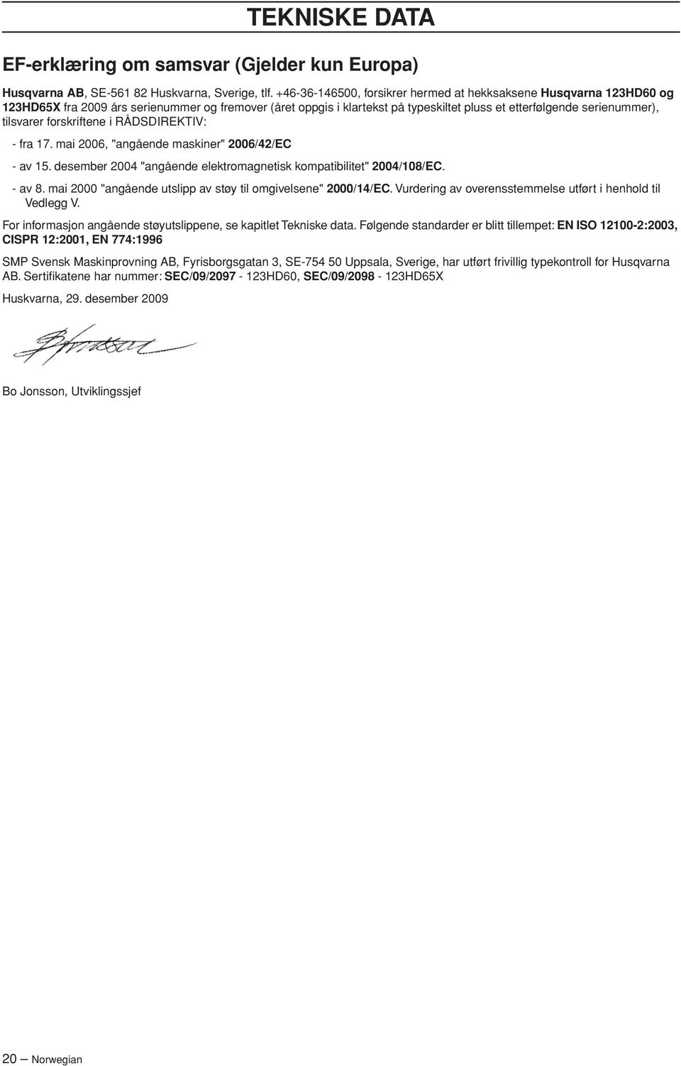 forskriftene i RÅDSDIREKTIV: - fra 17. mai 2006, "angående maskiner" 2006/42/EC - av 15. desember 2004 "angående elektromagnetisk kompatibilitet" 2004/108/EC. - av 8.