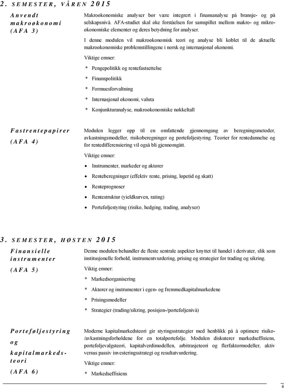 I denne modulen vil makroøkonomisk teori og analyse bli koblet til de aktuelle makroøkonomiske problemstillingene i norsk og internasjonal økonomi.