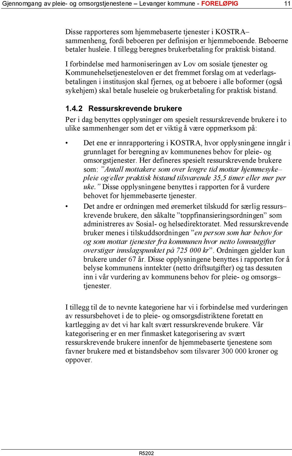 I forbindelse med harmoniseringen av Lov om sosiale tjenester og Kommunehelsetjenesteloven er det fremmet forslag om at vederlagsbetalingen i institusjon skal fjernes, og at beboere i alle boformer