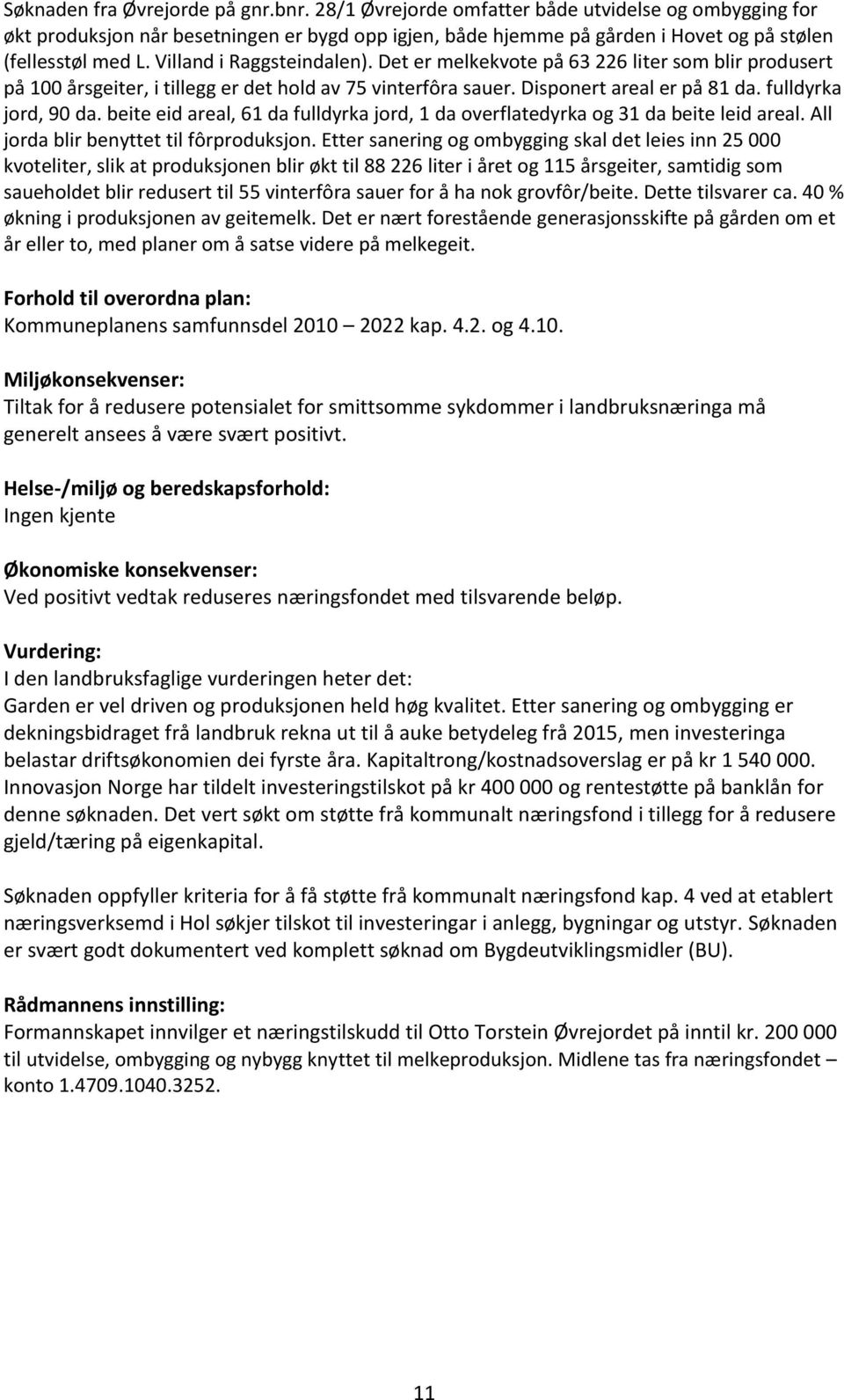 Det er melkekvote på 63 226 liter som blir produsert på 100 årsgeiter, i tillegg er det hold av 75 vinterfôra sauer. Disponert areal er på 81 da. fulldyrka jord, 90 da.