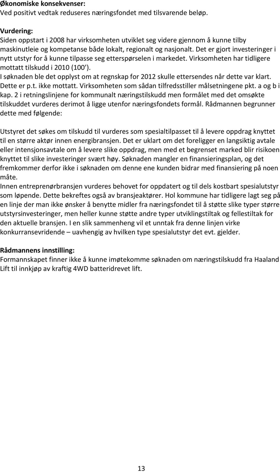 Det er gjort investeringer i nytt utstyr for å kunne tilpasse seg etterspørselen i markedet. Virksomheten har tidligere mottatt tilskudd i 2010 (100 ).