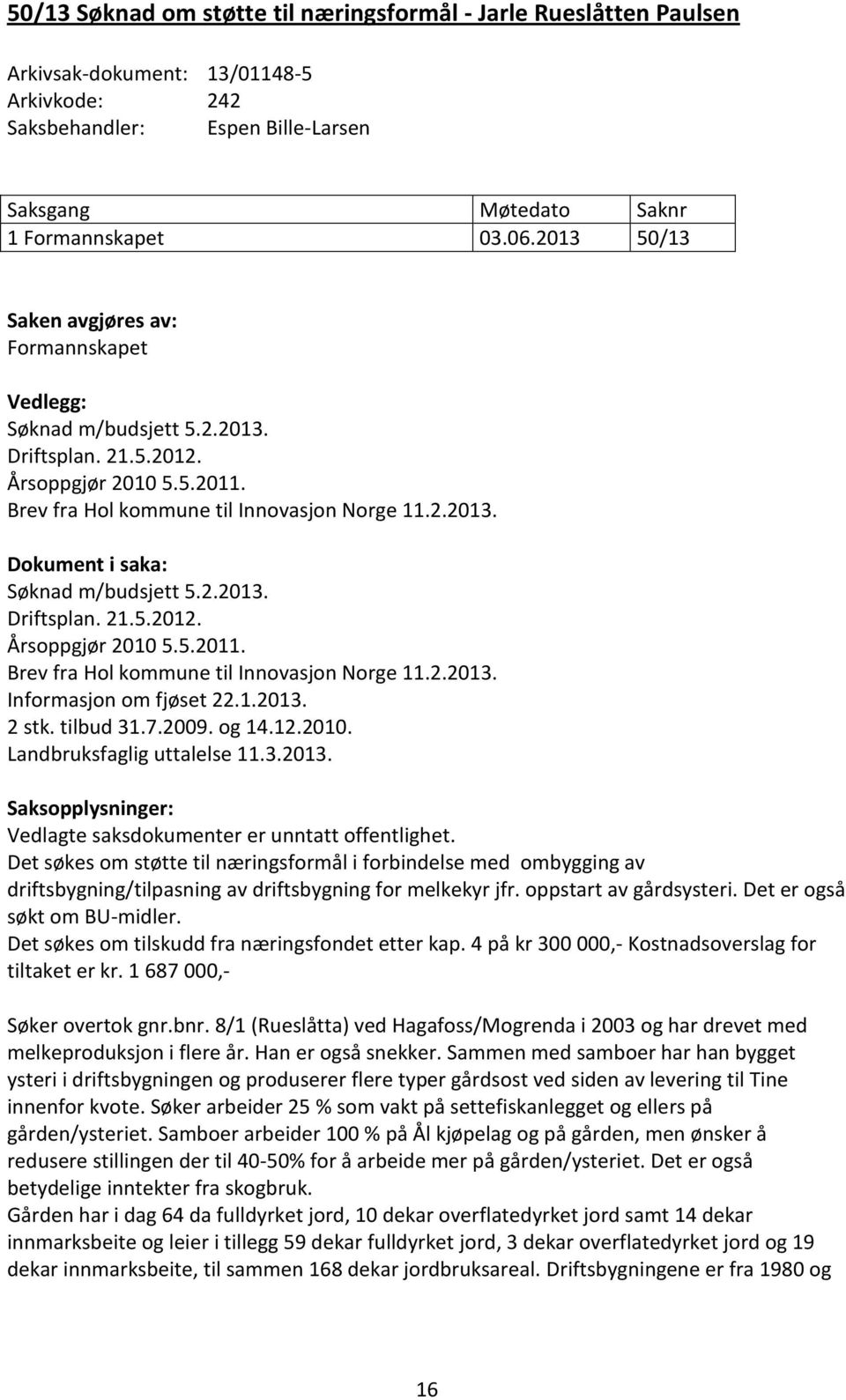 2.2013. Driftsplan. 21.5.2012. Årsoppgjør 2010 5.5.2011. Brev fra Hol kommune til Innovasjon Norge 11.2.2013. Informasjon om fjøset 22.1.2013. 2 stk. tilbud 31.7.2009. og 14.12.2010. Landbruksfaglig uttalelse 11.