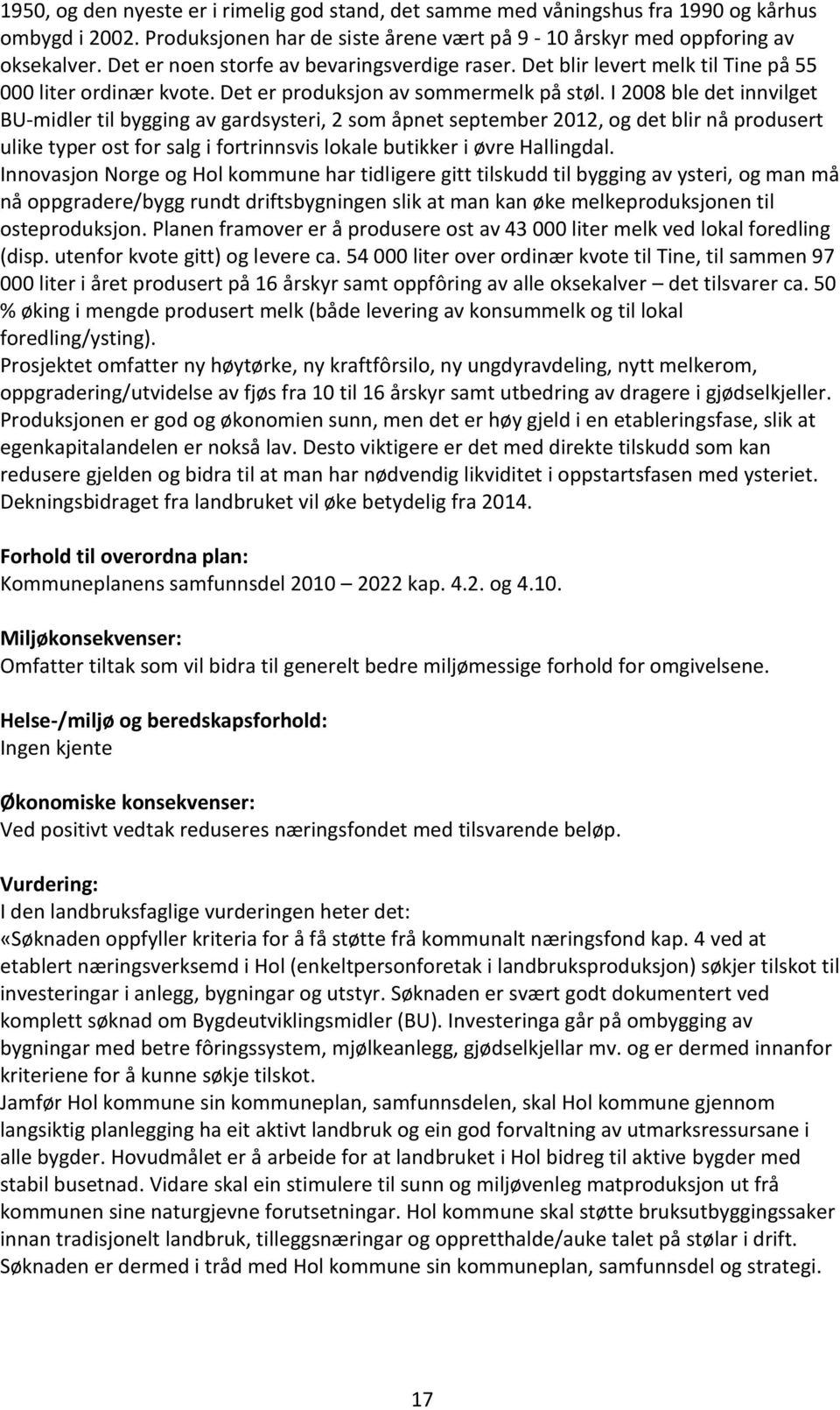 I 2008 ble det innvilget BU-midler til bygging av gardsysteri, 2 som åpnet september 2012, og det blir nå produsert ulike typer ost for salg i fortrinnsvis lokale butikker i øvre Hallingdal.