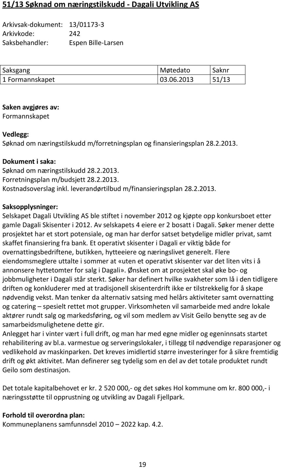 2.2013. Kostnadsoverslag inkl. leverandørtilbud m/finansieringsplan 28.2.2013. Saksopplysninger: Selskapet Dagali Utvikling AS ble stiftet i november 2012 og kjøpte opp konkursboet etter gamle Dagali Skisenter i 2012.