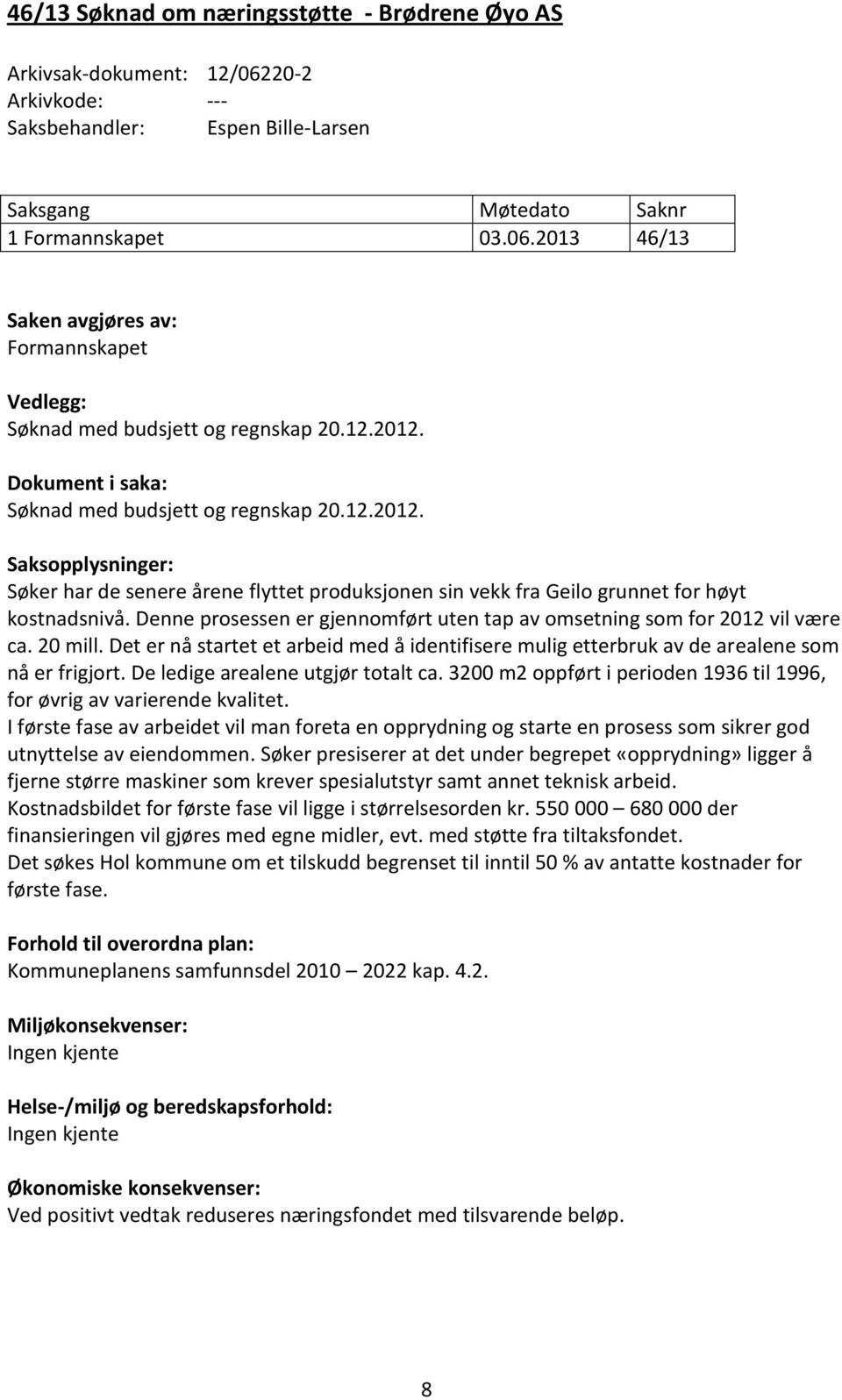 Denne prosessen er gjennomført uten tap av omsetning som for 2012 vil være ca. 20 mill. Det er nå startet et arbeid med å identifisere mulig etterbruk av de arealene som nå er frigjort.