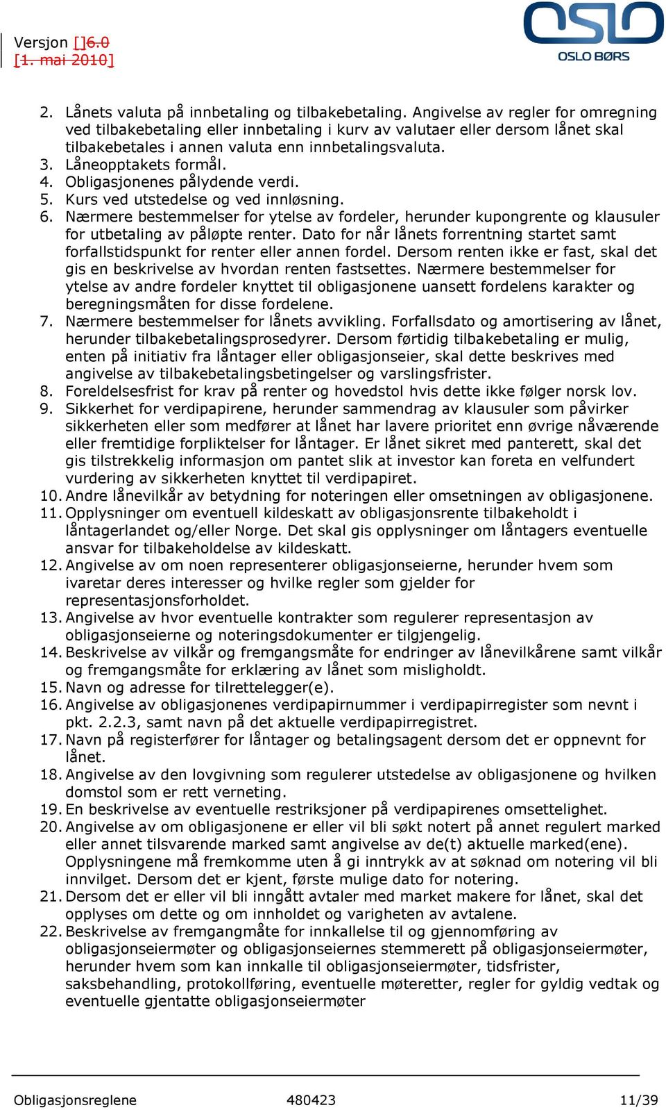 Obligasjonenes pålydende verdi. 5. Kurs ved utstedelse og ved innløsning. 6. Nærmere bestemmelser for ytelse av fordeler, herunder kupongrente og klausuler for utbetaling av påløpte renter.