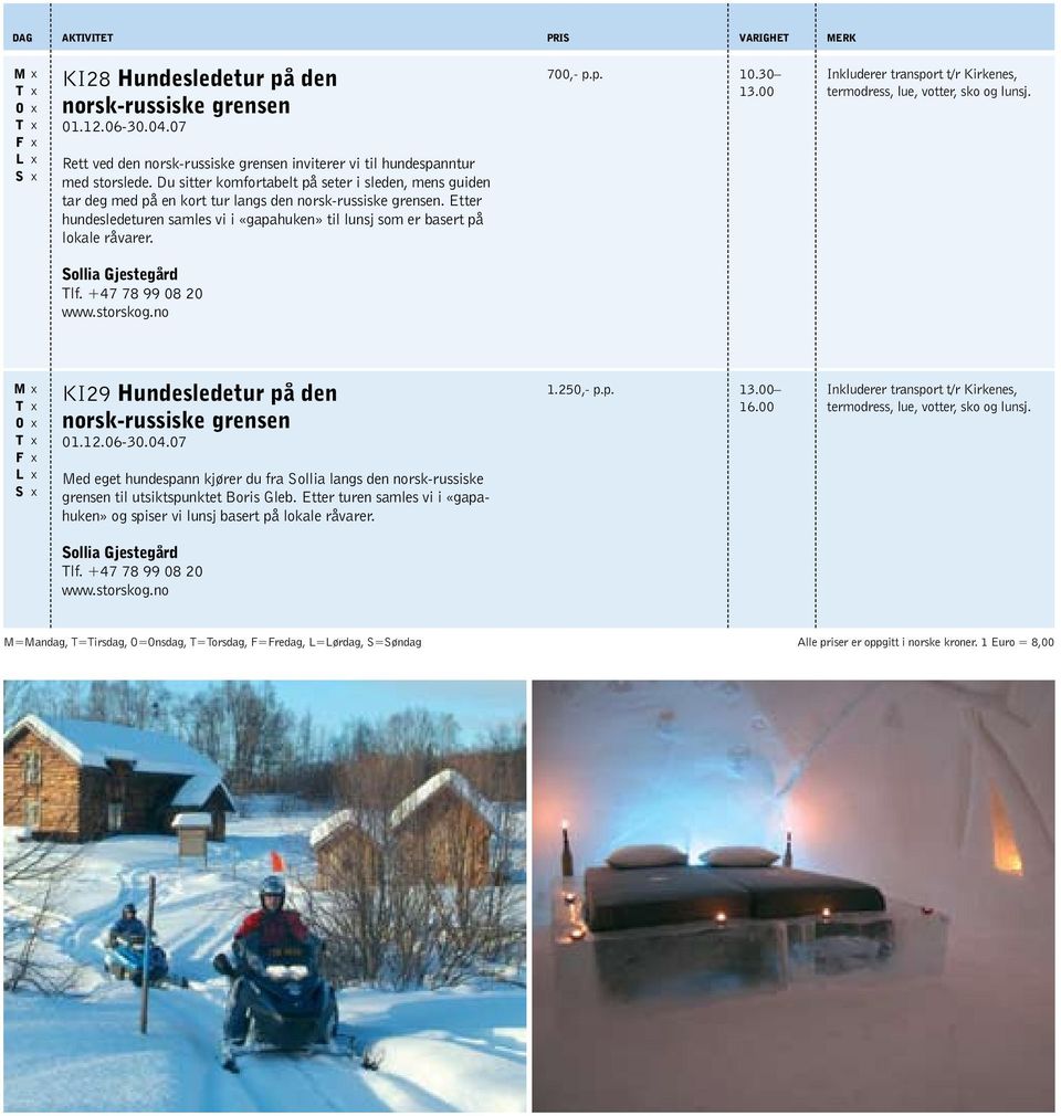 Etter hundesledeturen samles vi i «gapahuken» til lunsj som er basert på lokale råvarer. 700,- p.p. 10.30 13.00 Inkluderer transport t/r Kirkenes, termodress, lue, votter, sko og lunsj.