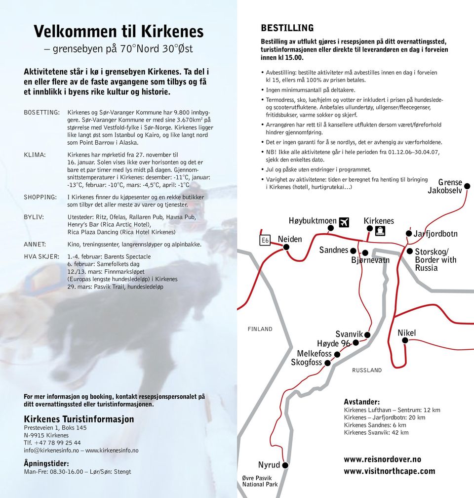 800 innbyggere. Sør-Varanger Båteng E6 rfossen Polmak Kommune er med sine 3.670km 2 på størrelse med Vestfold-fylke i Sør-Norge.