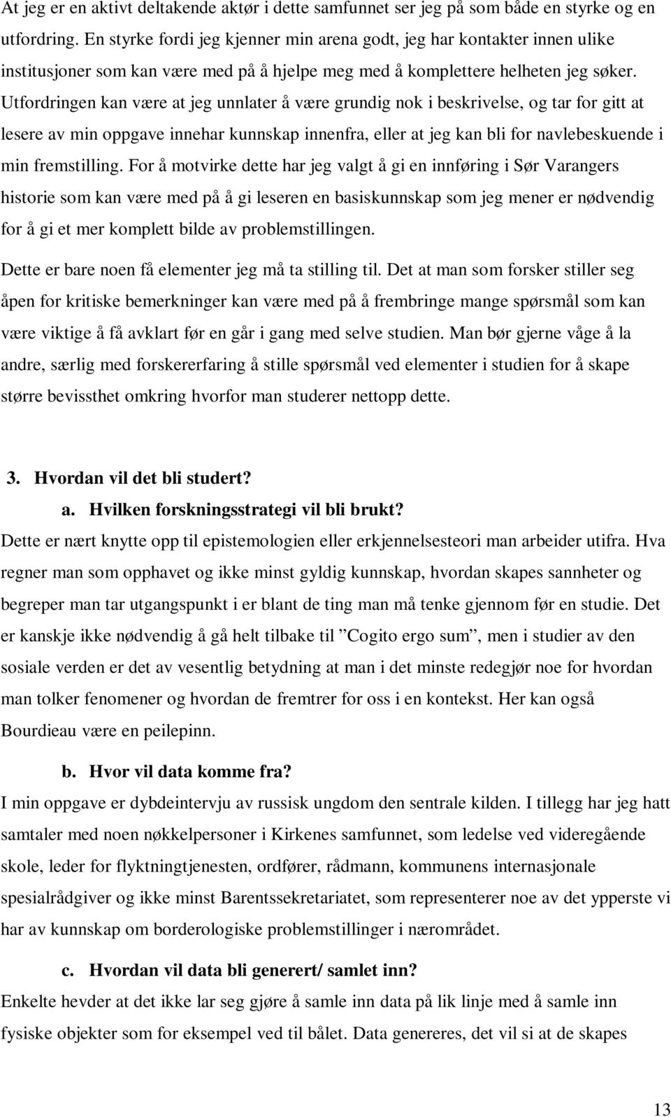 Utfordringen kan være at jeg unnlater å være grundig nok i beskrivelse, og tar for gitt at lesere av min oppgave innehar kunnskap innenfra, eller at jeg kan bli for navlebeskuende i min fremstilling.