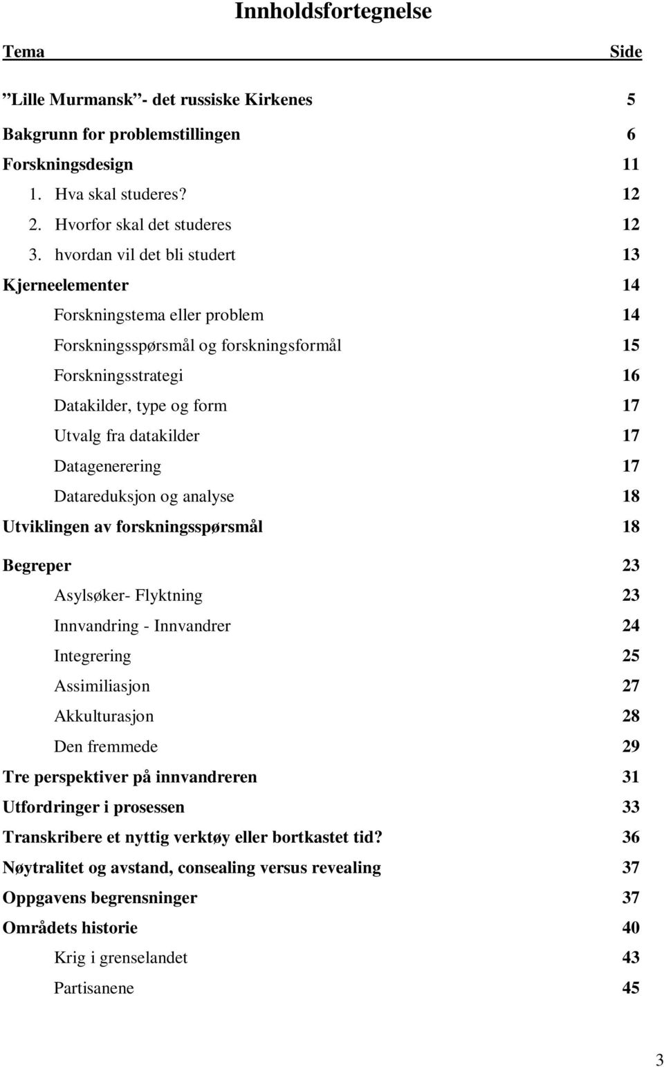 Datagenerering 17 Datareduksjon og analyse 18 Utviklingen av forskningsspørsmål 18 Begreper 23 Asylsøker- Flyktning 23 Innvandring - Innvandrer 24 Integrering 25 Assimiliasjon 27 Akkulturasjon 28 Den