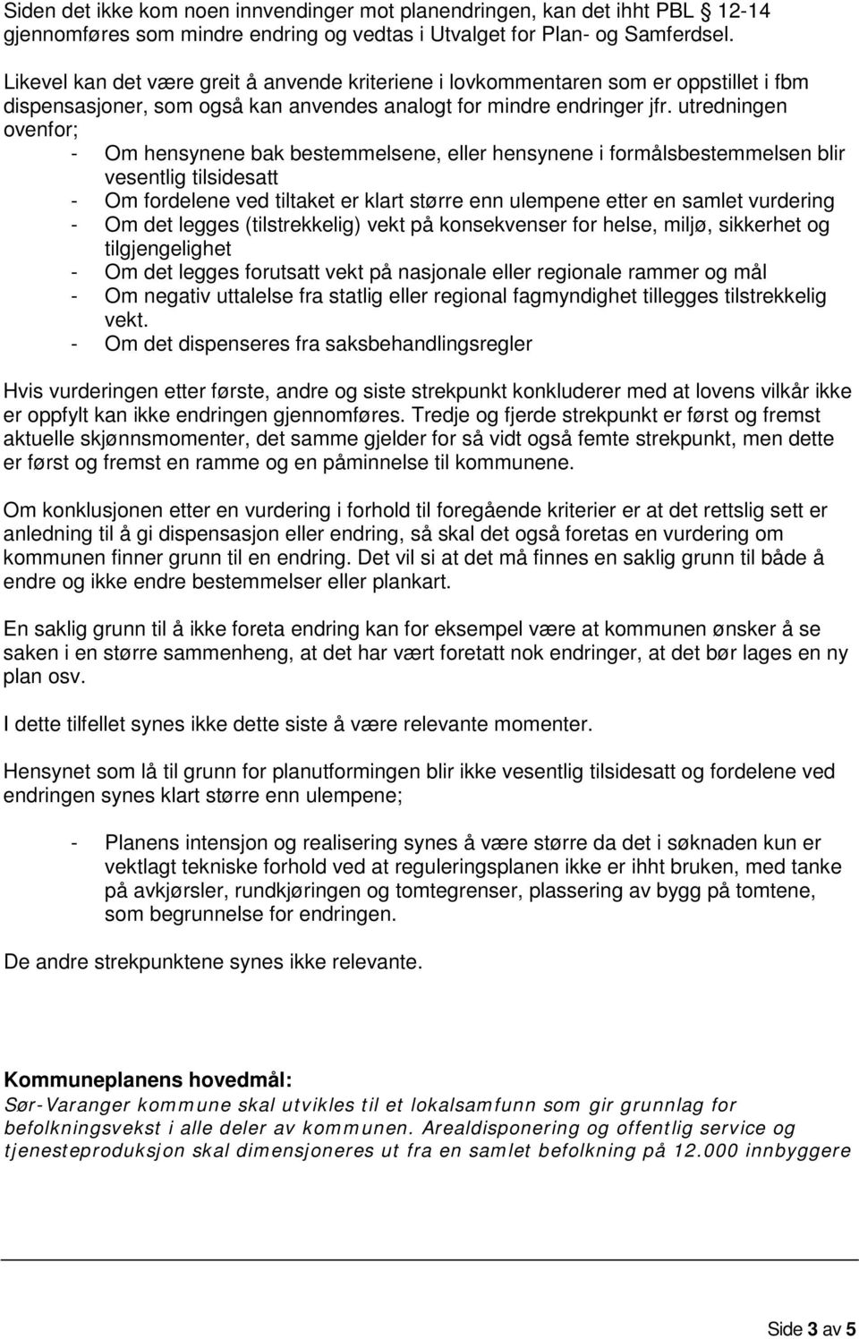 utredningen ovenfor; - Om hensynene bak bestemmelsene, eller hensynene i formålsbestemmelsen blir vesentlig tilsidesatt - Om fordelene ved tiltaket er klart større enn ulempene etter en samlet