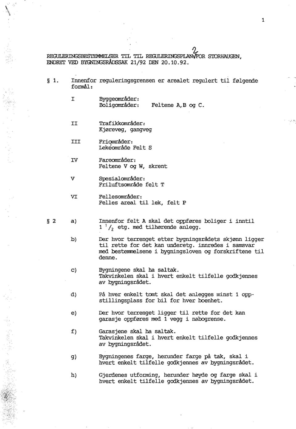 2 a) Innenfor felt A skal det oppføres boliger i inntil 1 1 /2 etg. med tilhørende anlegg. b) Der hvor terrenget etter bygningsrådets skjønn ligger til rette for det kan underetg.