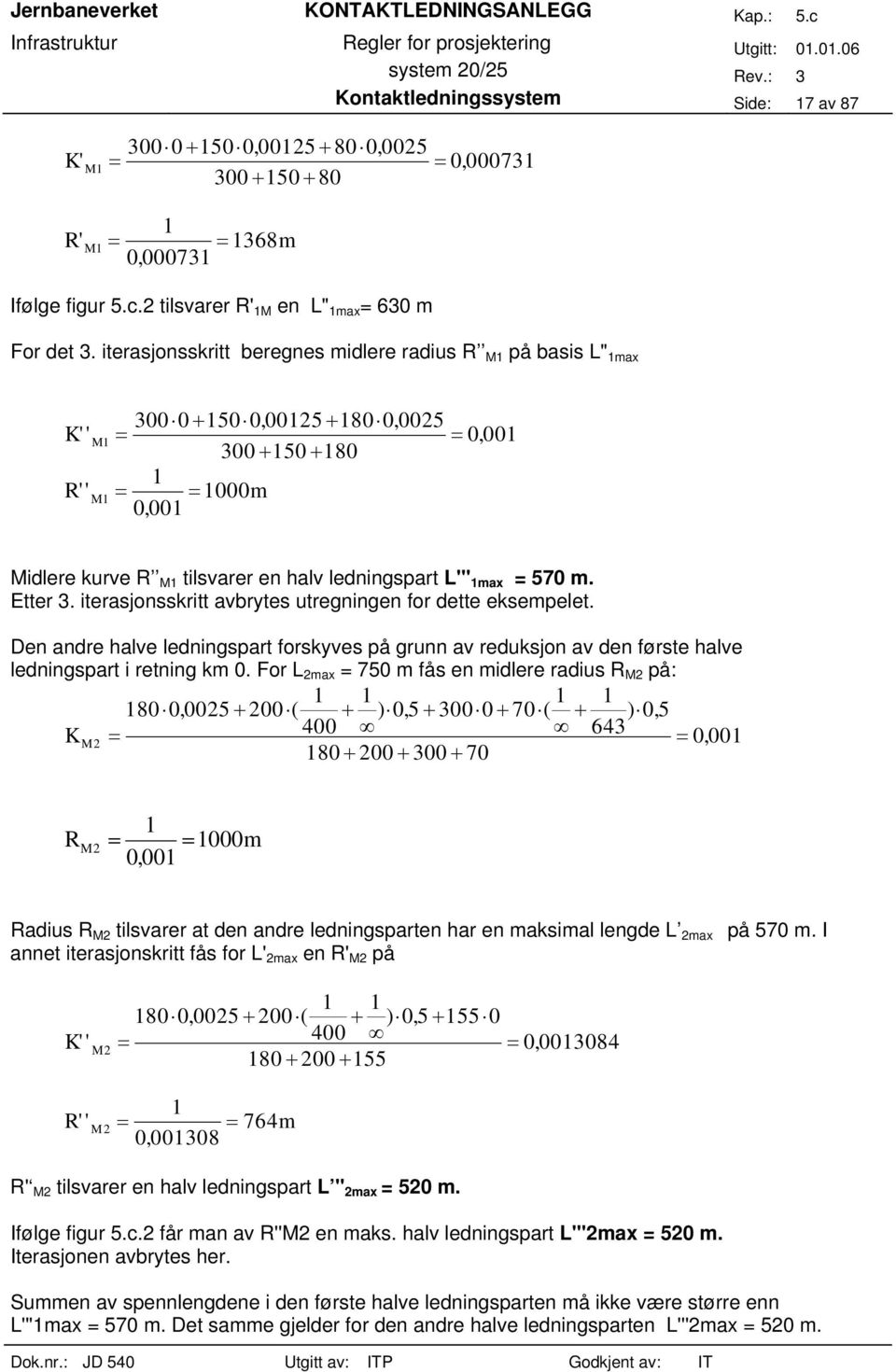 iterasjonsskritt beregnes midlere radius R M1 på basis L" 1max K'' M 1 R'' M1 300 0 + 150 0, 00125 + 180 0, 0025 = = 0001, 300 + 150 + 180 = 1 m 0, 001 = 1000 Midlere kurve R M1 tilsvarer en halv