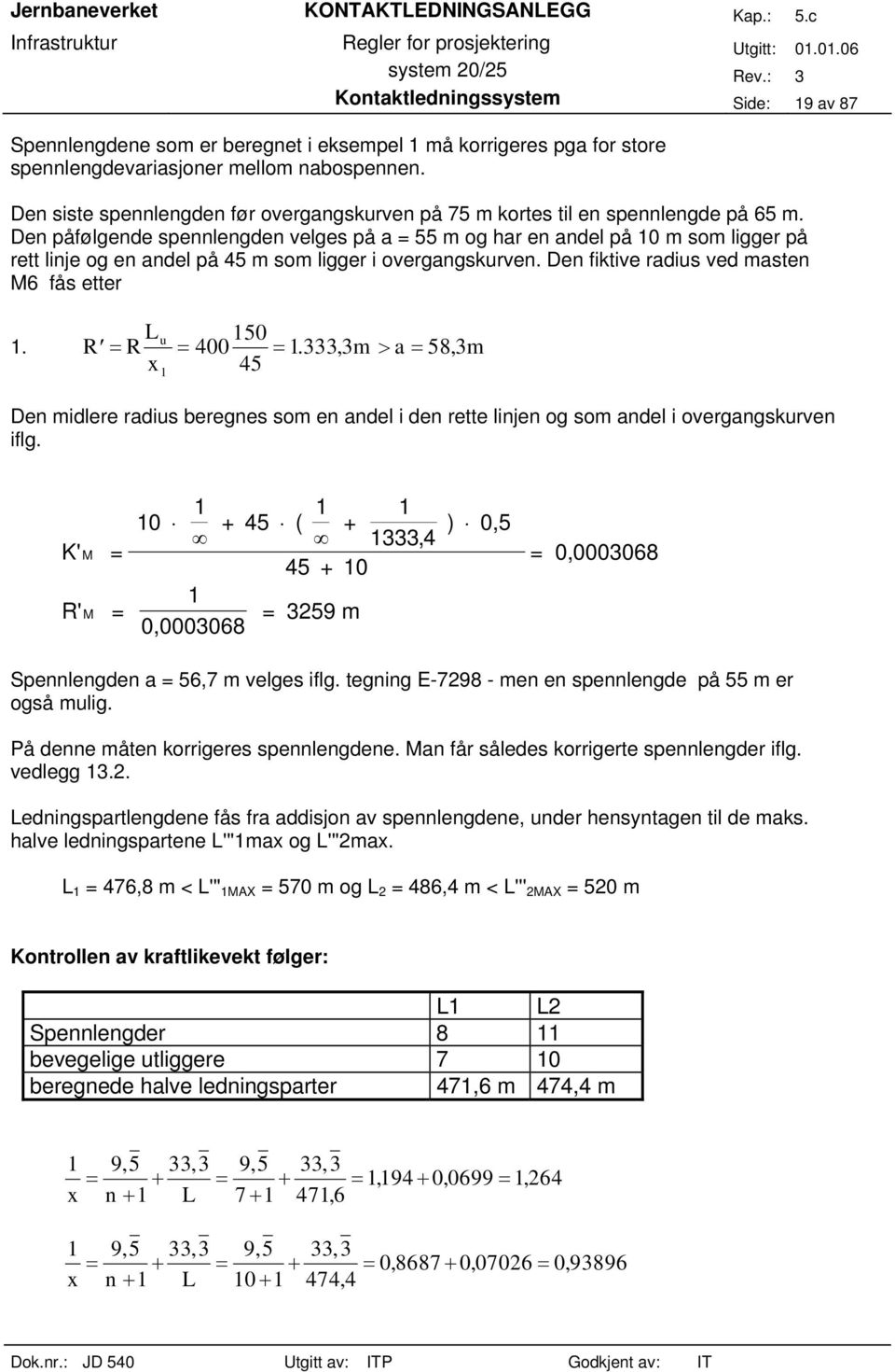 Den påfølgende spennlengden velges på a = 55 m og har en andel på 10 m som ligger på rett linje og en andel på 45 m som ligger i overgangskurven. Den fiktive radius ved masten M6 fås etter 1.