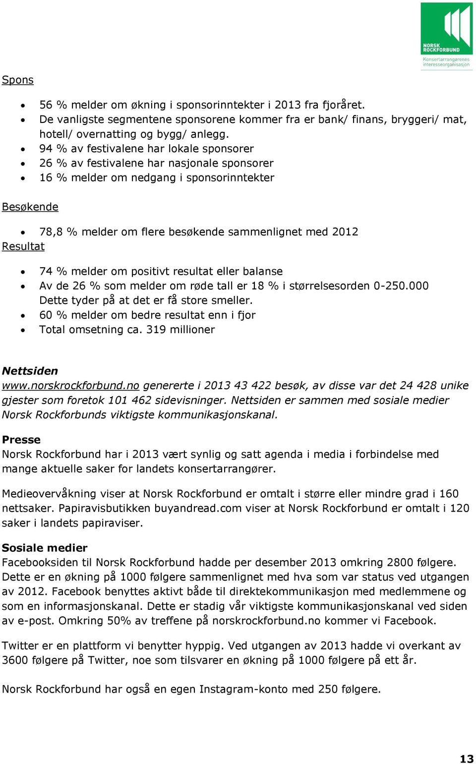 Resultat 74 % melder om positivt resultat eller balanse Av de 26 % som melder om røde tall er 18 % i størrelsesorden 0-250.000 Dette tyder på at det er få store smeller.