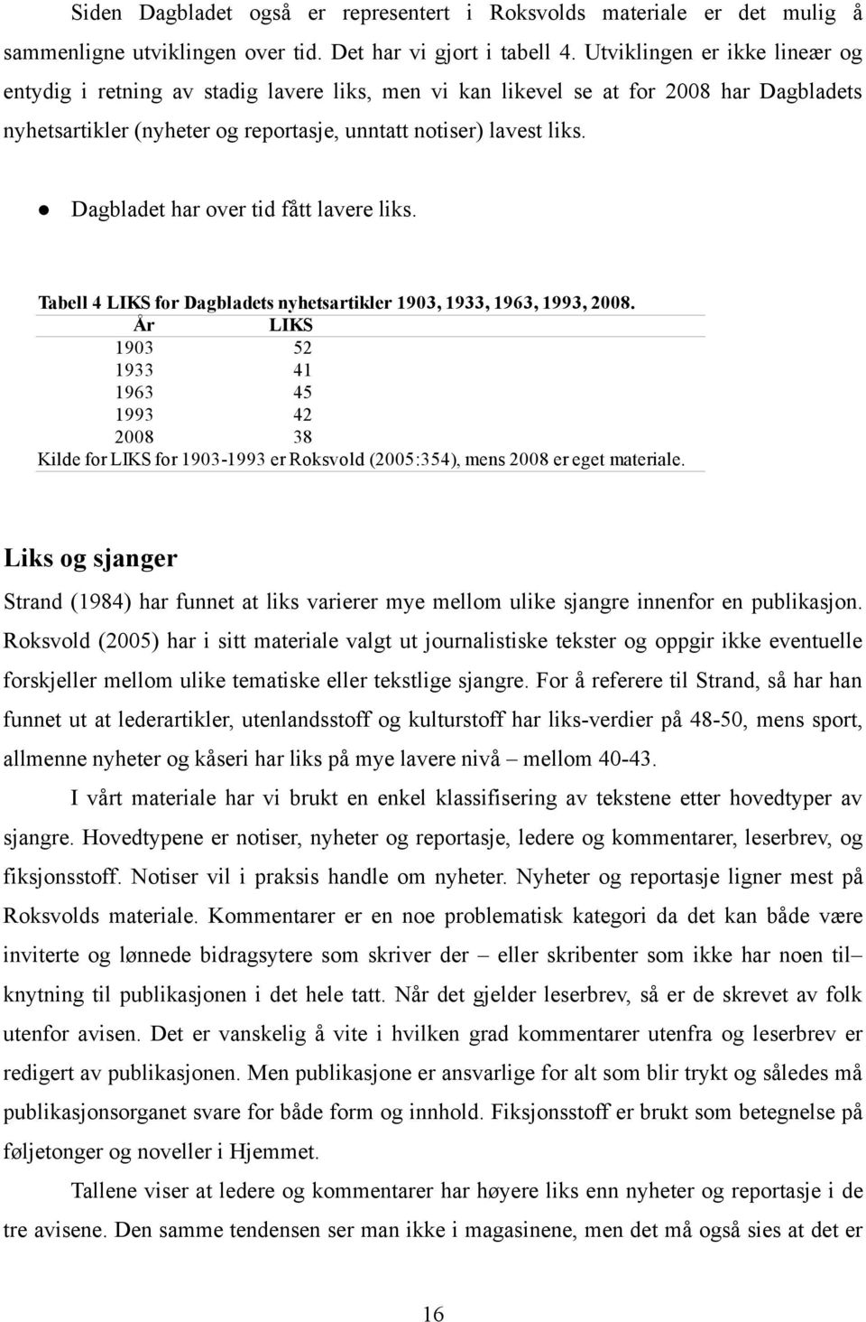Dagbladet har over tid fått lavere liks. Tabell 4 LIKS for Dagbladets nyhetsartikler 1903, 1933, 1963, 1993, 2008.