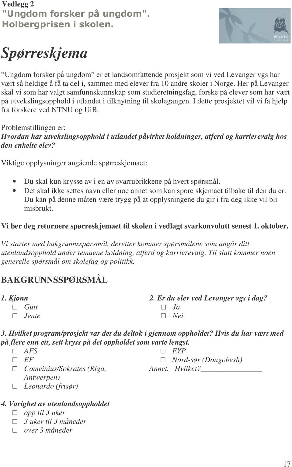 I dette prosjektet vil vi få hjelp fra forskere ved NTNU og UiB. Problemstillingen er: Hvordan har utvekslingsopphold i utlandet påvirket holdninger, atferd og karrierevalg hos den enkelte elev?