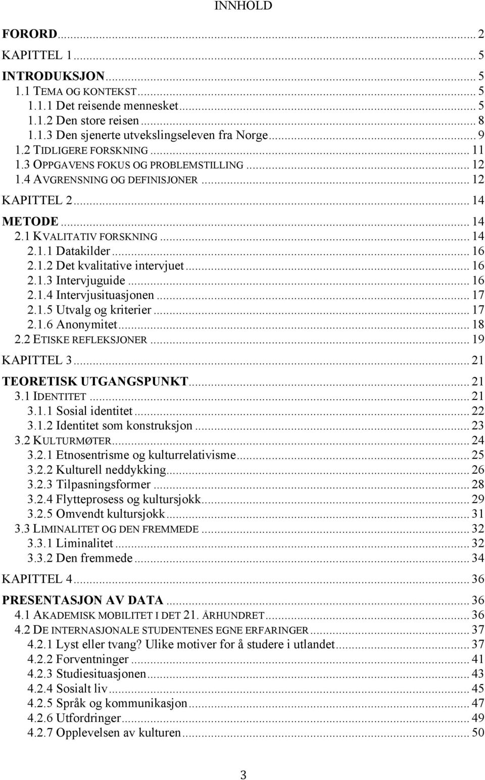 .. 16 2.1.3 Intervjuguide... 16 2.1.4 Intervjusituasjonen... 17 2.1.5 Utvalg og kriterier... 17 2.1.6 Anonymitet... 18 2.2 ETISKE REFLEKSJONER... 19 KAPITTEL 3... 21 TEORETISK UTGANGSPUNKT... 21 3.